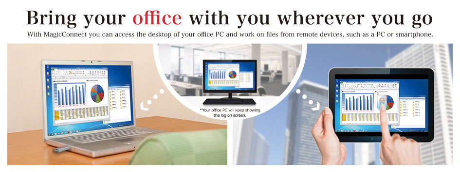With MagicConnect you can access the desktop of your office PC and work on files from remote devices, such as a PC or smartphone.