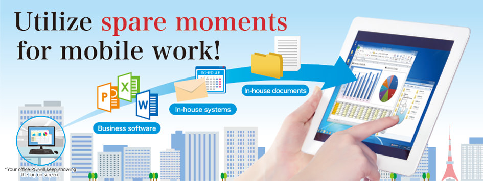 Utilize spare moments for mobile work! MagicConnect allows you to print in-house documents and use in-house systems and company software from your tablet when outside the office.
