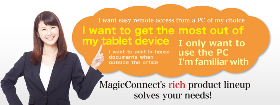 MagicConnect's rich product lineup solves your needs, whatever they might be.